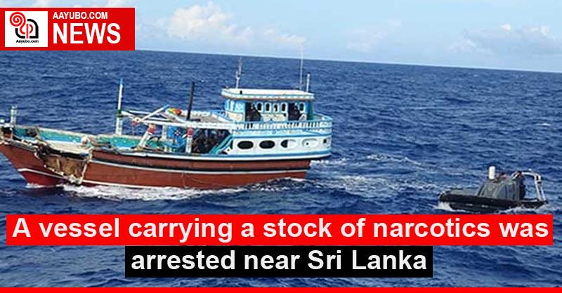A vessel carrying a stock of narcotics was arrested near Sri Lanka