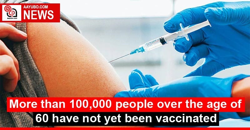 More than 100,000 people over the age of 60 have not yet been vaccinated