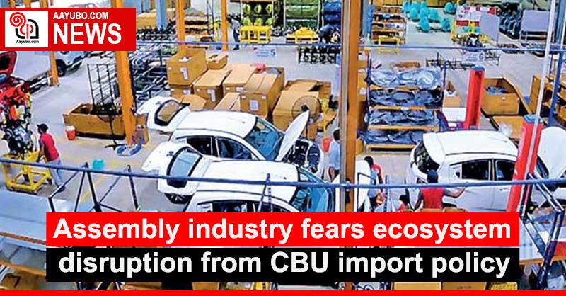 Assembly industry fears ecosystem disruption from CBU import policy