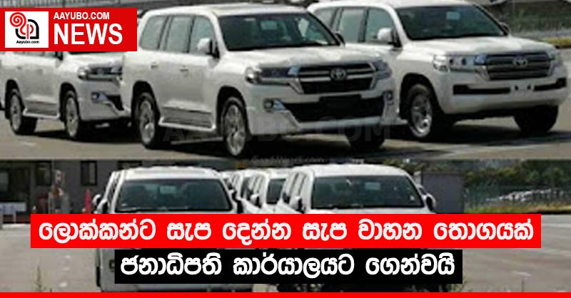 ලොක්කන්ට සැප දෙන්න සැප වාහන තොගයක් ජනාධිපති කාර්යාලයට ගෙන්වයි