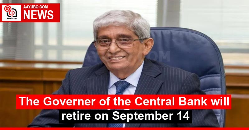 The Governor of the Central Bank will retire on September 14