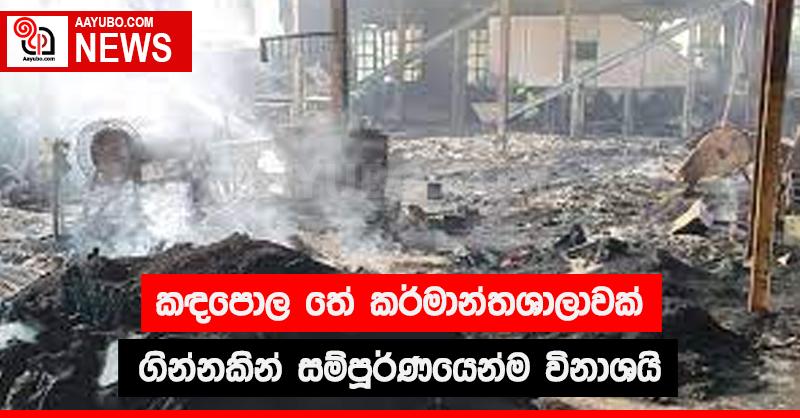 කඳපොල තේ කර්මාන්තශාලාවක් ගින්නකින් සම්පූර්ණයෙන්ම විනාශයි