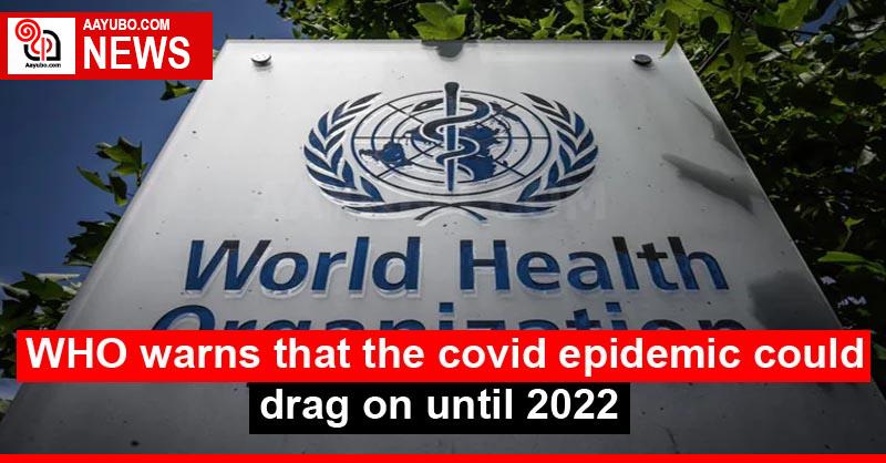 WHO warns that the covid epidemic could drag on until 2022