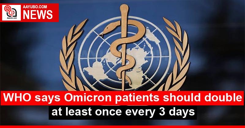 WHO says Omicron patients should double at least once every 3 days
