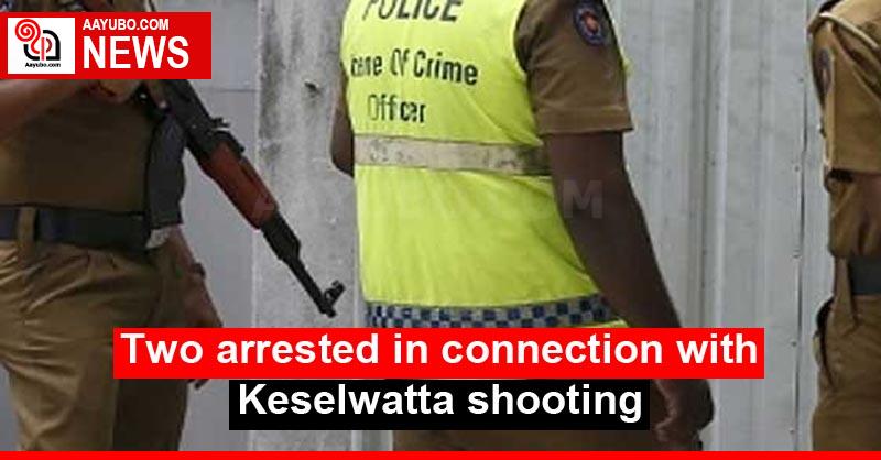 Two arrested in connection with Keselwatta shooting