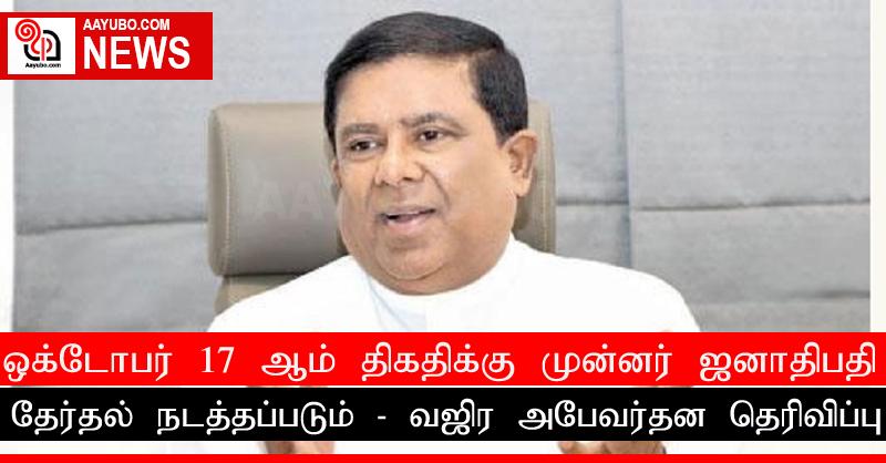 ஒக்டோபர் 17 ஆம் திகதிக்கு முன்னர் ஜனாதிபதி தேர்தல் நடத்தப்படும்: வஜிர அபேவர்தன தெரிவிப்பு