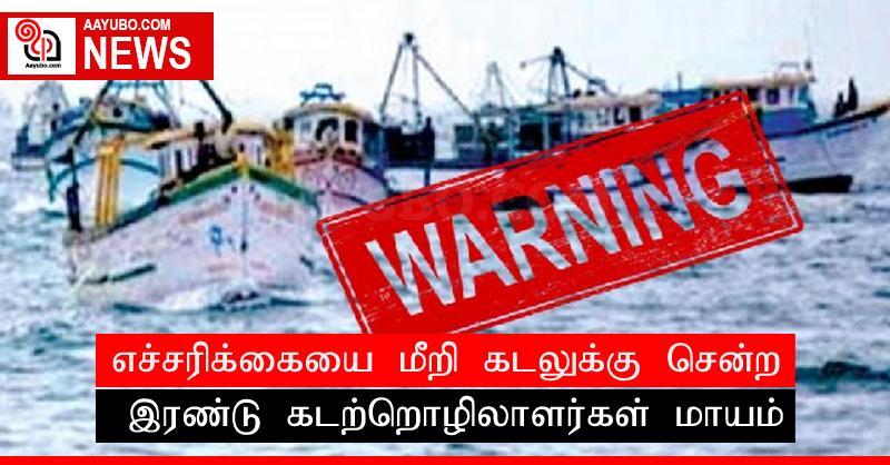 எச்சரிக்கையை மீறி கடலுக்கு சென்ற இரண்டு கடற்றொழிலாளர்கள் மாயம்