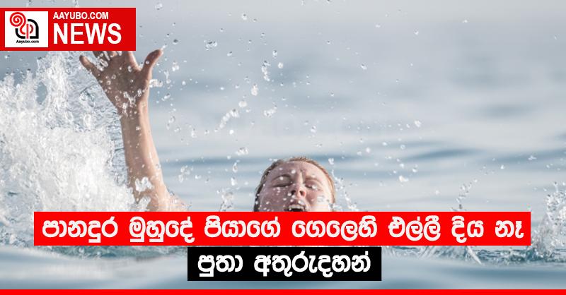 පානදුර මුහුදේ පියාගේ ගෙලෙහි එල්ලී දිය නෑ පුතා අතුරුදහන්