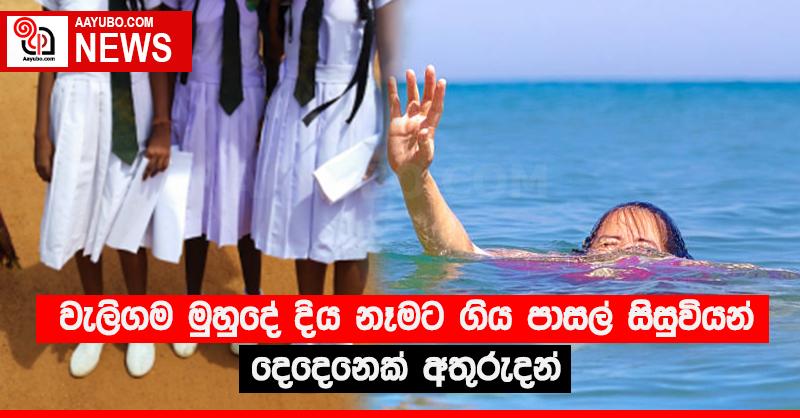 වැලිගම මුහුදේ දිය නෑමට ගිය පාසල් සිසුවියන් දෙදෙනෙක් අතුරුදන්