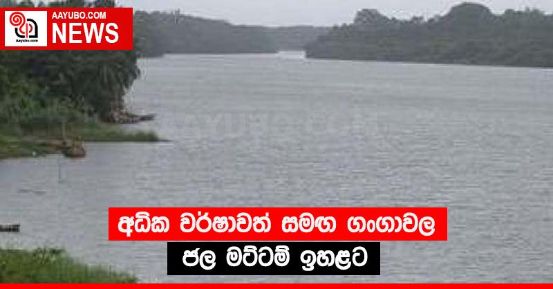 අධික වර්ෂාවත් සමඟ ගංගාවල ජල මට්ටම් ඉහළට