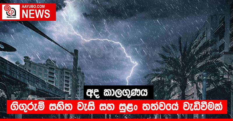 අද කාලගුණය - ගිගුරුම් සහිත වැසි සමඟ සුළං තත්වයේ වැඩිවීමක්