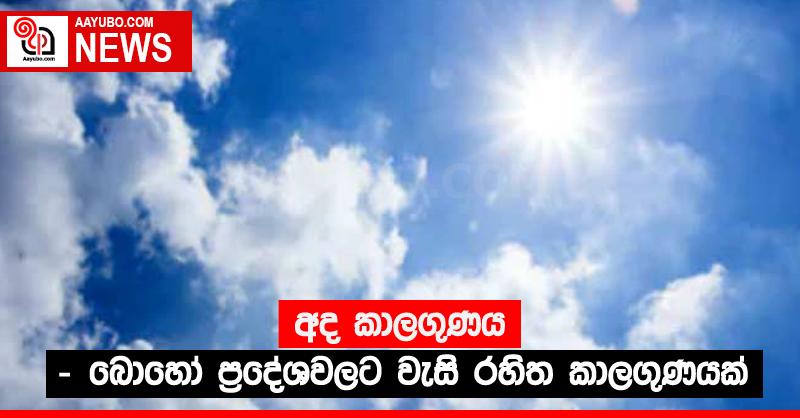අද කාලගුණය - බොහෝ ප්‍රදේශවලට වැසි රහිත කාලගුණයක්