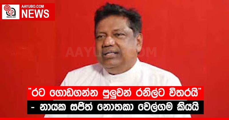 “රට ගොඩගන්න පුලුවන් රනිල්ට විතරයි” - නායක සජිත් නොතකා වෙල්ගම කියයි