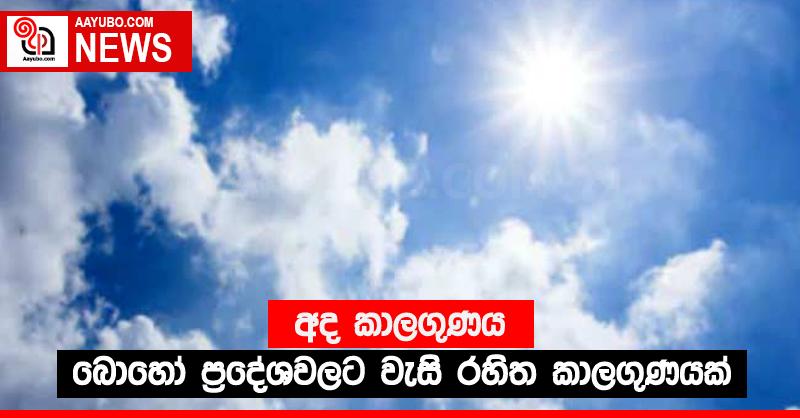 අද කාලගුණය - බොහෝ ප්‍රදේශවලට වැසි රහිත කාලගුණයක් 