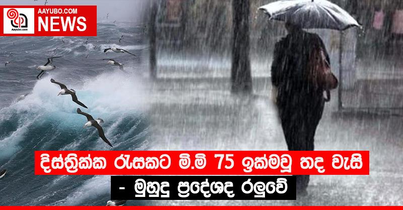 දිස්ත්‍රික්ක රැසකට මි.මි 75 ඉක්මවූ තද වැසි - මුහුදු ප්‍රදේශද රලුවේ