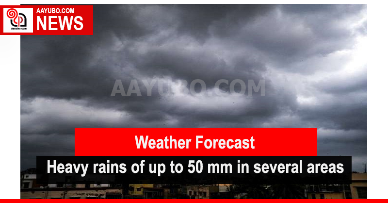 Weather Forecast - Heavy rains of up to 50 mm in several areas