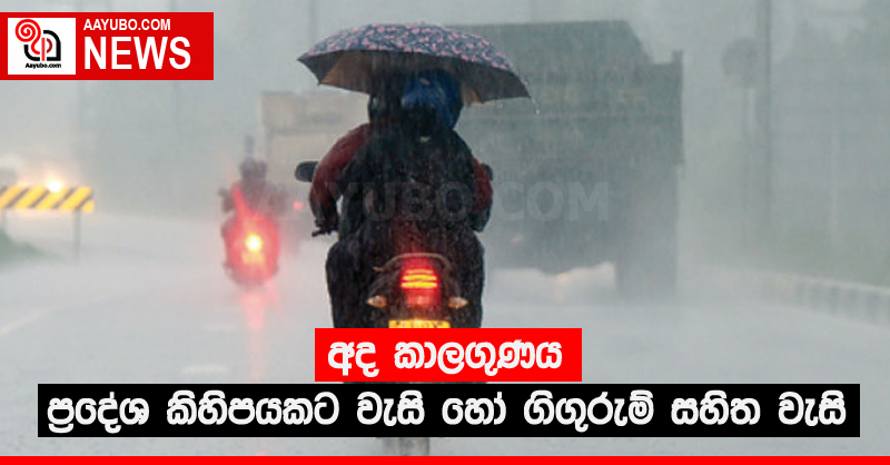 අද කාලගුණය - ප්‍රදේශ කිහිපයකට වැසි හෝ ගිගුරුම් සහිත වැසි