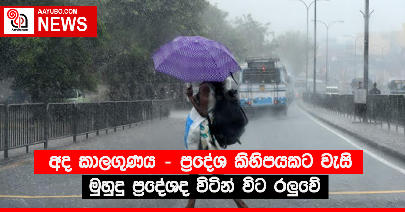 අද කාලගුණය - ප්‍රදේශ කිහිපයකට වැසි මුහුදු ප්‍රදේශද විටින් විට රලු වේ