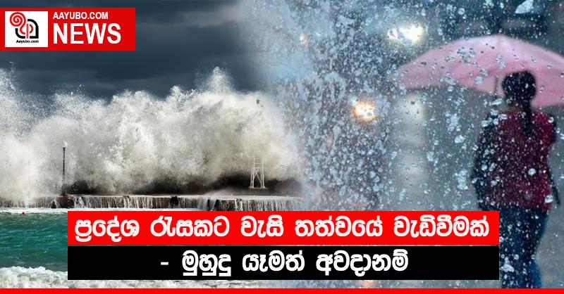 ප්‍රදේශ රැසකට වැසි තත්වයේ වැඩිවීමක් - මුහුදු යෑමත් අවදානම්