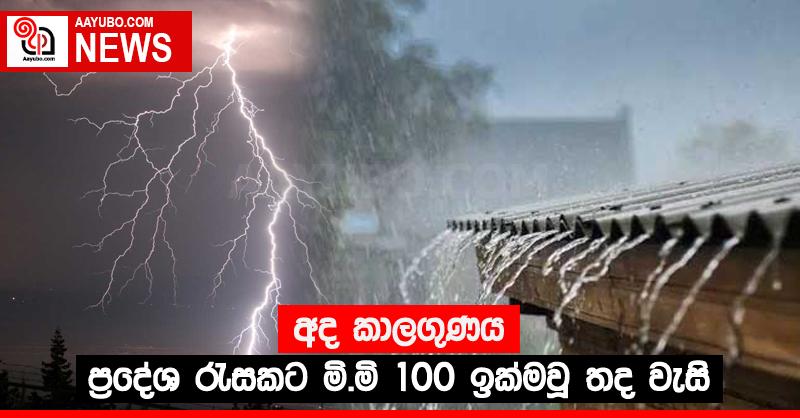 අද කාලගුණය - ප්‍රදේශ රැසකට මි.මි 100 ඉක්මවූ තද වැසි
