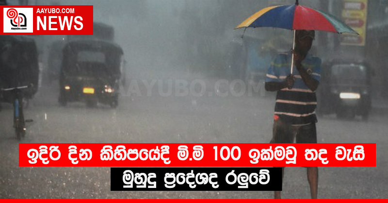 ඉදිරි දින කිහිපයේදී මි.මි 100 ඉක්මවූ තද වැසි - මුහුදු ප්‍රදේශද රලුවේ