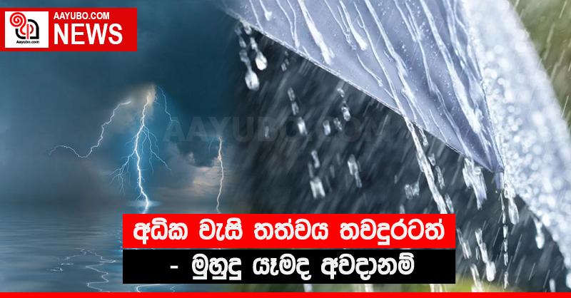 අධික වැසි තත්වය තවදුරටත් - මුහුදු යෑමද අවදානම්