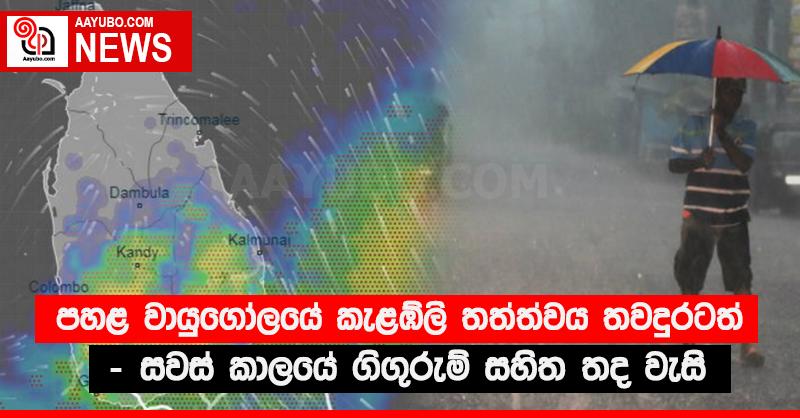පහළ වායුගෝලයේ කැළඹිලි තත්ත්වය තවදුරටත් - සවස් කාලයේ ගිගුරුම් සහිත තද වැසි 