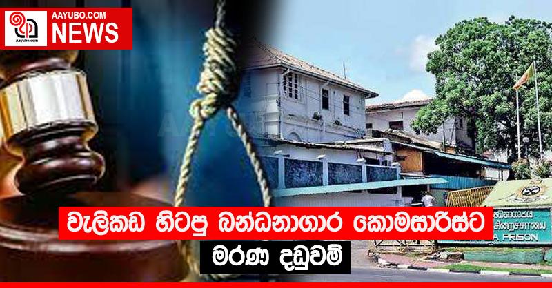 වැලිකඩ හිටපු බන්ධනාගාර කොමසාරිස්ට මරණ දඬුවම්