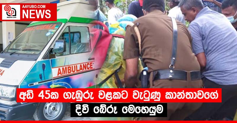 අඩි 45ක ගැඹුරු වළකට වැටුණු කාන්තාවගේ දිවි බේරූ මෙහෙයුම