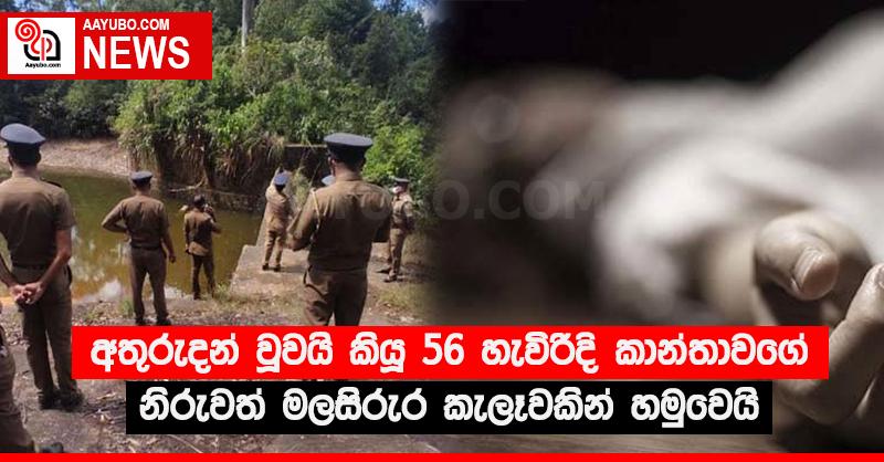 අතුරුදන් වූවයි කියූ 56 හැවිරිදි කාන්තාවගේ නිරුවත් මලසිරුර කැලෑවකින් හමුවෙයි