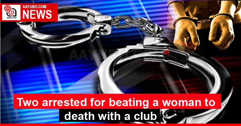 Two arrested for beating a woman to death with a club