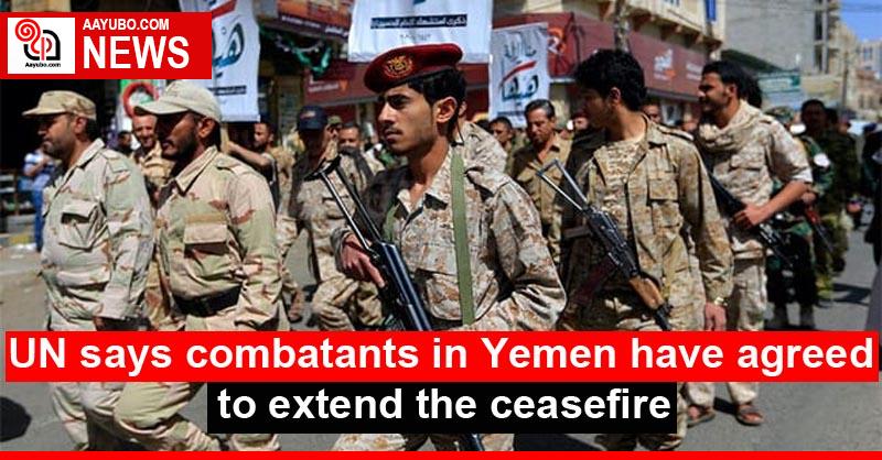 UN says combatants in Yemen have agreed to extend the ceasefire