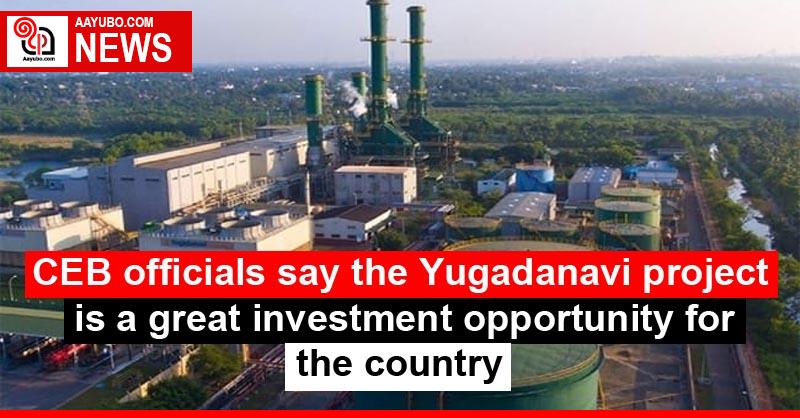CEB officials say the Yugadanavi project is a great investment opportunity for the country