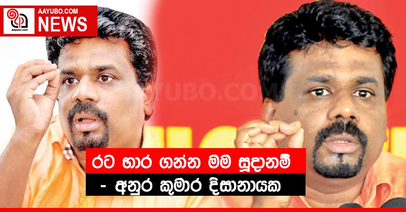 රට භාර ගන්න මම සූදානම්  - අනුර කුමාර දිසානායක