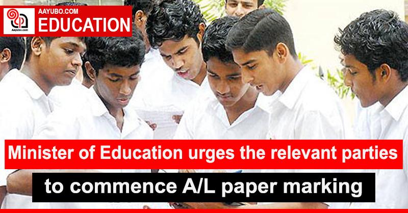 Minister of Education urges the relevant parties to commence A/L paper marking