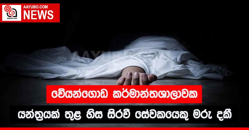 වේයන්ගොඩ කර්මාන්තශාලාවක  යන්ත්‍රයක් තුළ හිස සිරවී සේවකයෙකු මරු දකී