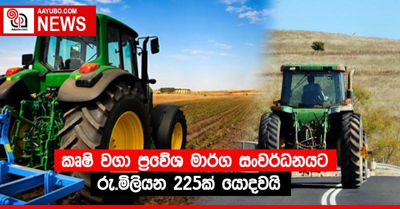 කෘෂි වගා ප්‍රවේශ මාර්ග සංවර්ධනයට රු.මිලියන 225ක් යොදවයි