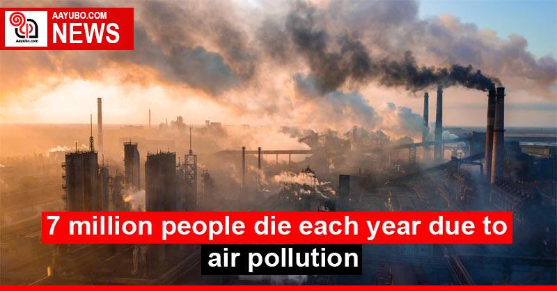 7 million people die each year due to air pollution