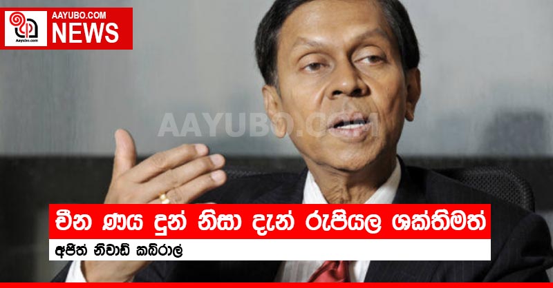 චීන ණය දුන් නිසා දැන් රුපියල ශක්තිමත් - අජිත් නිවාඩ් කබ්රාල්