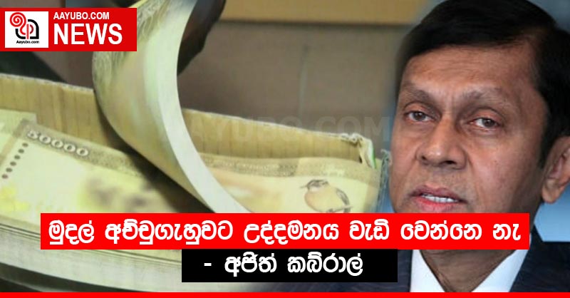 මුදල් අච්චුගැහුවට උද්දමනය වැඩි වෙන්නෙ නැ - අජිත් කබ්රාල්