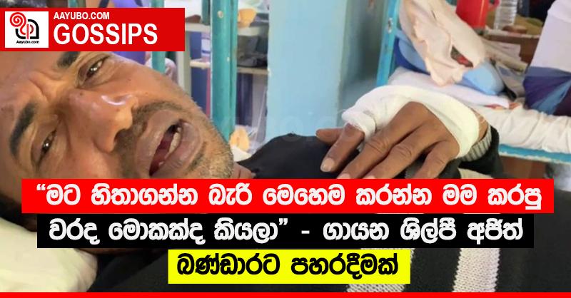 “මට හිතාගන්න බැරි මෙහෙම කරන්න මම කරපු වරද මොකක්ද කියලා” - ගායන ශිල්පී අජිත් බණ්ඩාරට පහරදීමක්