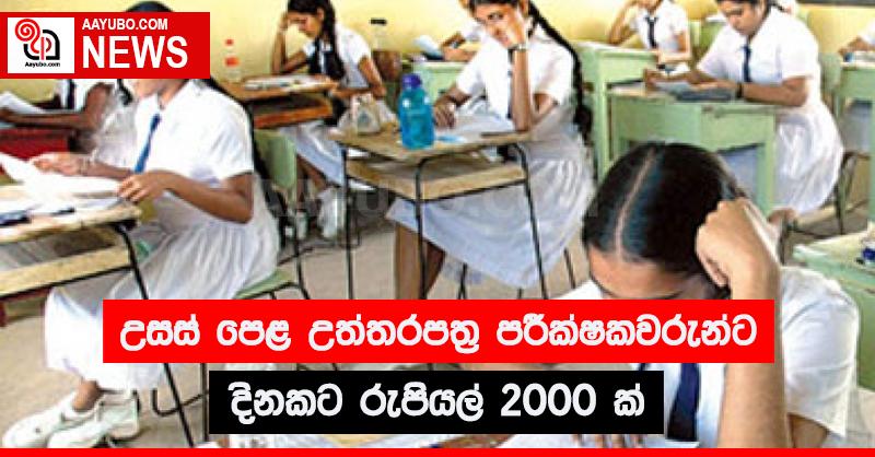උසස් පෙළ උත්තරපත්‍ර පරීක්ෂකවරුන්ට දිනකට රුපියල්  2000 ක්