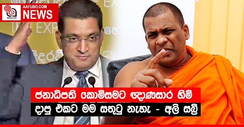 ජනාධිපති කොමිසමට ඥාණසාර හිමි දාපු එකට මම සතුටු නැහැ - අලි සබ්‍රි