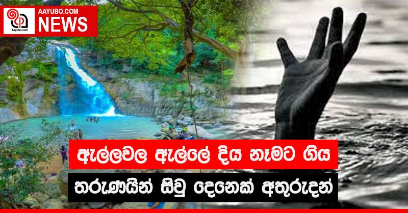 ඇල්ලවල ඇල්ලේ දිය නෑමට ගිය තරුණයන් සිවු දෙනෙක් අතුරුදන් 