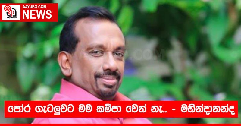 පෝර ගැටලුවට මම කම්පා වෙන් නැ.. - ඇමති මහින්දානන්ද