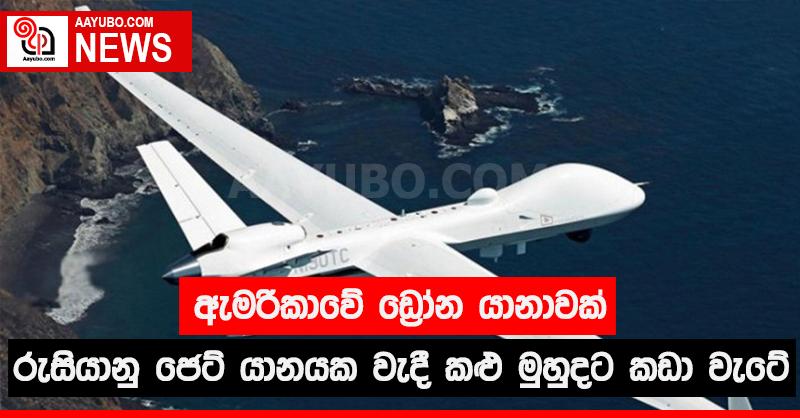 ඇමරිකාවේ ඩ්‍රෝන  යානාවක්  රුසියානු ජෙට් යානයක වැදී කළු මුහුදට කඩා වැටේ