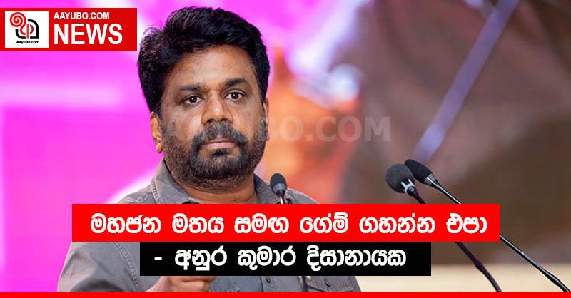 මහජන මතය සමඟ ගේම් ගහන්න එපා - අනුර කුමාර දිසානායක