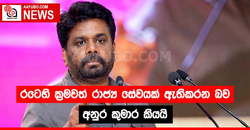 රටෙහි ක්‍රමවත් රාජ්‍ය සේවයක් ඇතිකරන බව අනුර කුමාර කියයි