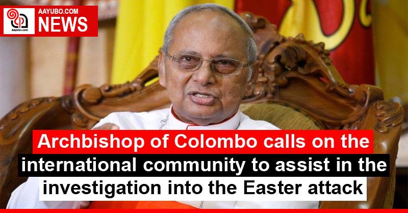 Archbishop of Colombo calls on the international community to assist in the investigation into the Easter attack