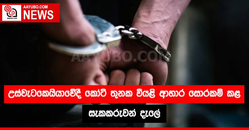 උස්වැටකෙයියාවේදී කෝටි තුනක වියළි ආහාර සොරකම් කළ සැකකරුවන් දැලේ